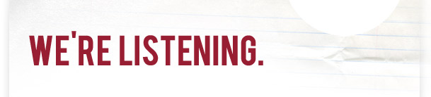 WE'RE LISTENING.